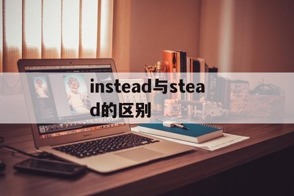 instead与stead的区别 instead和insteadof的区别 